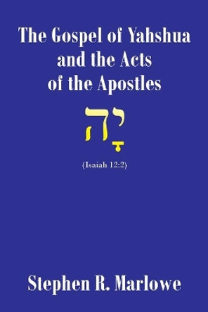 The Gospel of Yah'shua and the Acts of the Apostles by Stephen R Marlowe 9781098069094