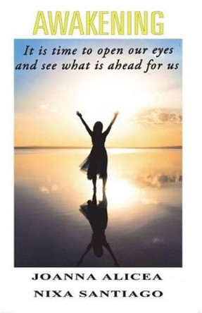 Awakening: It is time to open our eyes and see what is ahead for us by Joanna Alicea 9781478780311