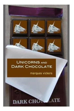 Unicorns and Dark Chocolate: The Poetry of Marques Vickers by Marques Vickers 9781500341268