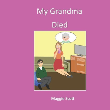 My Grandma Died: Softback book for primary age children to read with an adult or read themselves. Children learn through the picture book that it is ok to talk about grandma when she has died by Maggie Scott 9781092941877