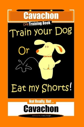Cavachon Dog Training Book, Train Your Dog or Eat My Shorts, Not Really But...Cavachon by Fanny Doright 9798631465572