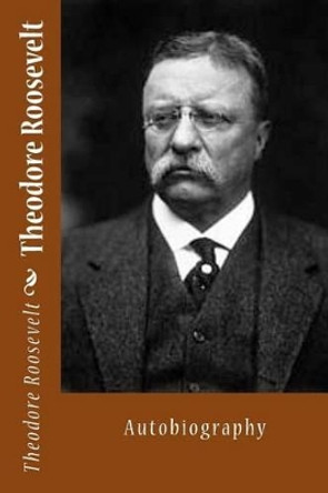 Theodore Roosevelt: Autobiography by Theodore Roosevelt, IV 9781494866907