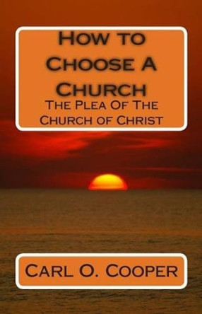 How to Choose A Church: The Plea Of The Church of Christ by Carl O Cooper 9781496083371