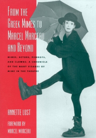 From the Greek Mimes to Marcel Marceau and Beyond: Mimes, Actors, Pierrots and Clowns: A Chronicle of the Many Visages of Mime in the Theatre by Annette Bercut Lust 9780810845930
