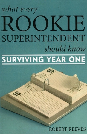 What Every Rookie Superintendent Should Know: Surviving Year One by Robert Reeves 9781578863679