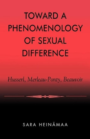 Toward a Phenomenology of Sexual Difference: Husserl, Merleau-Ponty, Beauvoir by Sara Heinamaa 9780847697854