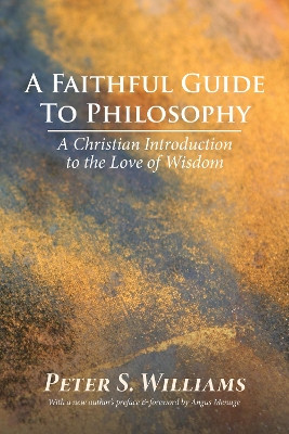 A Faithful Guide to Philosophy: A Christian Introduction to the Love of Wisdom by Peter S Williams 9781532656743