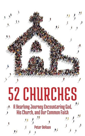 52 Churches: A Yearlong Journey Encountering God, His Church, and Our Common Faith by Peter DeHaan 9781948082181