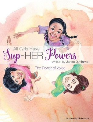 All Girls Have Sup-HER Powers: The Power of Voice by Janea D Harris 9781733409209
