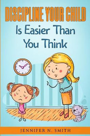 Discipline Your Child Is Easier Than You Think by Jennifer N Smith 9798541857801