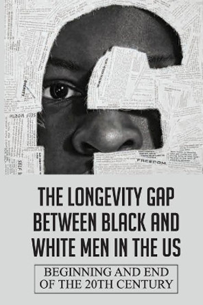 The Longevity Gap Between Black And White Men In The Us: Beginning And End Of The 20th Century: Centuries Of Oppression by Mohamed Gallante 9798543298008