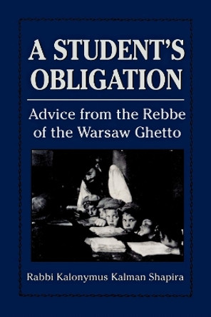 A Student's Obligation: Advice from the Rebbe of the Warsaw Ghetto by Kalonymus Kalmish Shapira 9781568215174