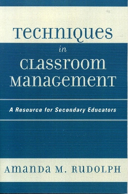 Techniques in Classroom Management: A Resource for Secondary Educators by Amanda M. Rudolph 9781578864485