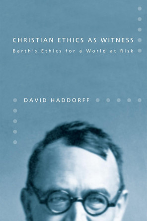 Christian Ethics as Witness: Barth's Ethics for a World at Risk by David Haddorff 9781608992829