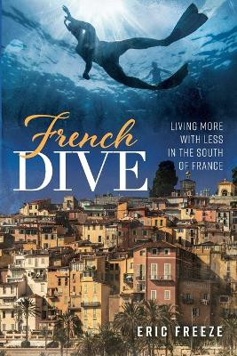 French Dive: Living More with Less in the South of France by Eric Freeze 9781639820788