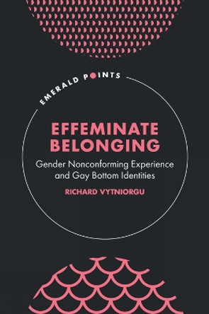 Effeminate Belonging: Gender Nonconforming Experience and Gay Bottom Identities by Richard Vytniorgu 9781804550106