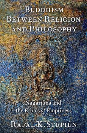 Buddhism Between Religion and Philosophy: Nāgārjuna and the Ethics of Emptiness by Rafal K. Stepien 9780197771303