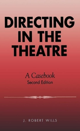 Directing in the Theatre: A Casebook by Robert J. Wills 9780810827356