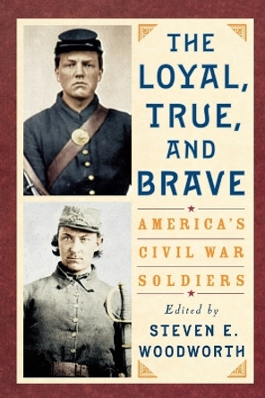 The Loyal, True, and Brave: America's Civil War Soldiers by Steven E. Woodworth 9780842029315