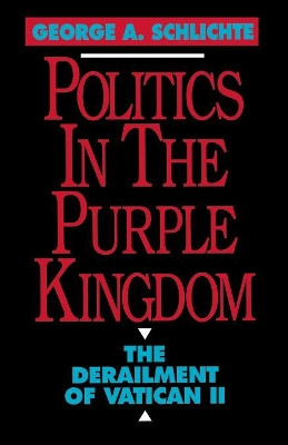 Politics in the Purple Kingdom: The Derailment of Vatican II by George A. Schlichte 9781556126079