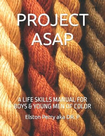 Project ASAP: A Life Skills Manual for Boys & Young Men of Color by Dr Elston Perry Aka P 9798357992895
