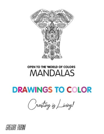 Drawings To Color - Mandalas - Creating is Living!: Open to the World of Colors by Gregori Fiorini 9798647161604
