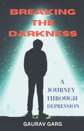 Breaking the Darkness: A Journey Through Depression by Gaurav Garg 9798215903940