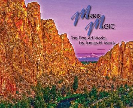 Morris Magic: The Fine Art Works by James H. Morris by James H Morris 9798218158255