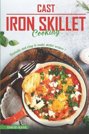 Cast Iron Skillet Cooking: Fantastic and Easy to Make Skillet Recipes by David Kane 9798393956721