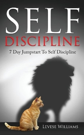 Self Discipline: 7 Day Jumpstart To Self Discipline by Levese Williams 9781539587286