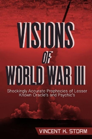 Visions of World War III - Shockingly Accurate Prophecies of Lesser Known Oracle's and Psychic's by Vincent K Storm 9781979680653