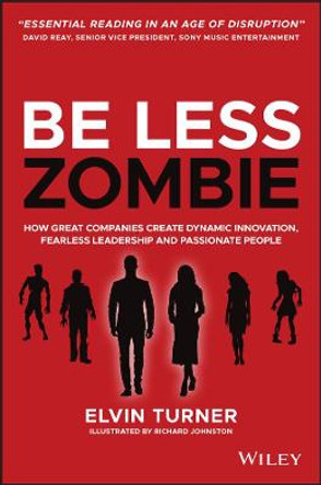 Be Less Zombie: How great companies create dynamic innovation, fearless leadership and passionate people by Elvin Turner