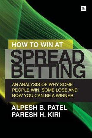 How to Win at Spread Betting: An Analysis of Why Some People Win, Some Lose and How You Can be a Winner by Paresh H. Kiri