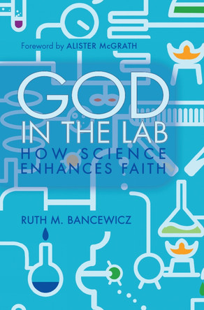 God in the Lab: How science enhances faith by Ruth M. Bancewicz