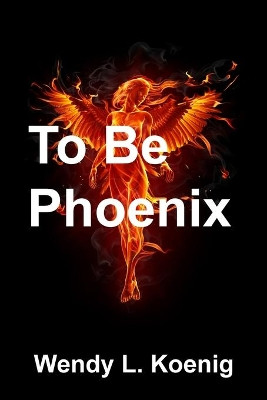 To Be Phoenix by Wendy L Koenig 9781733431156