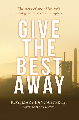 Give the Best Away: The story of one of Britain's most generous philanthropists Rosemary Lancaster 9780857218148