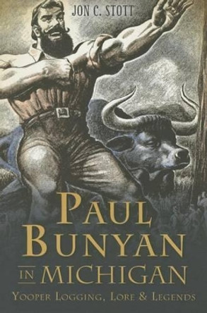 Paul Bunyan in Michigan: Yooper Logging, Lore & Legends by Jon C. Stott 9781626196766