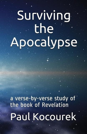 Surviving the Apocalypse: A Verse-By-Verse Study of the Book of Revelation by Paul Kocourek 9781980302759