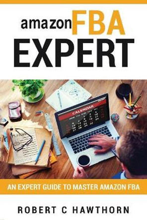 amazon FBA Expert: An Expert Guide to Master Amazon FBA by Robert C Hawthorn 9781981125005