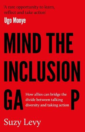 Mind the Inclusion Gap: How allies can bridge the divide between talking diversity and taking action by Suzy Levy