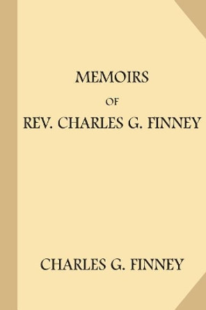 Memoirs of Rev. Charles G. Finney by Charles G Finney 9781981664085