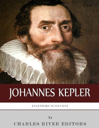 Legendary Scientists: The Life and Legacy of Johannes Kepler by Charles River Editors 9781982097134