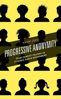 Progressive Anonymity: From Identity Politics to Evidence-Based Government by Naomi Zack 9781538136034