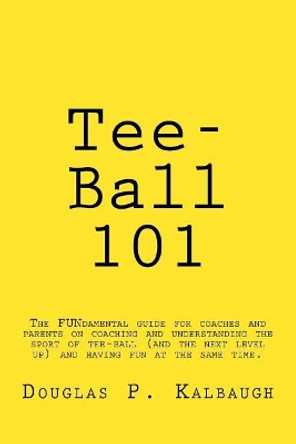 Tee-Ball 101: Coaching Beginning Baseball by Douglas P Kalbaugh 9781544806754