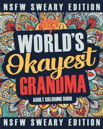 Worlds Okayest Grandma Coloring Book: A Sweary, Irreverent, Swear Word Grandma Coloring Book for Adults by Coloring Crew 9781985273856