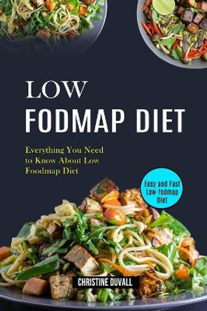 Low Fodmap Diet: Easy and Fast Low-fodmap Diet (Everything You Need to Know About Low Foodmap Diet) by Christine Duvall 9781990169236