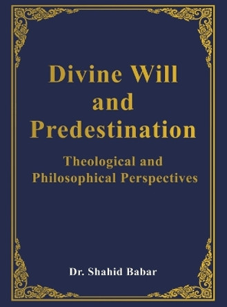 Divine Will and Predestination: Theological and Philosophical Perspectives by Dr Shahid Babar 9798885270243