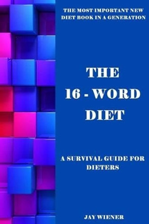 The 16-Word Diet: A Survival Guide for Dieters by Jay Wiener 9781540682703