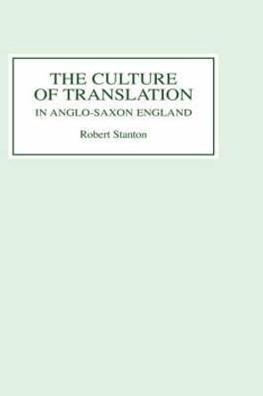 The Culture of Translation in Anglo-Saxon England by Robert Stanton
