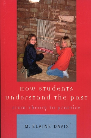 How Students Understand the Past: From Theory to Practice by Elaine M. Davis 9780759100435